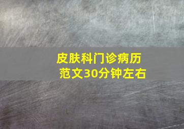 皮肤科门诊病历范文30分钟左右