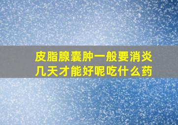 皮脂腺囊肿一般要消炎几天才能好呢吃什么药