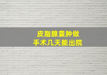 皮脂腺囊肿做手术几天能出院