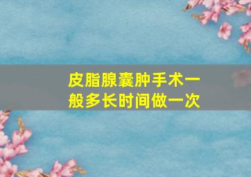 皮脂腺囊肿手术一般多长时间做一次