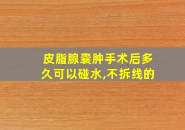 皮脂腺囊肿手术后多久可以碰水,不拆线的