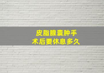 皮脂腺囊肿手术后要休息多久