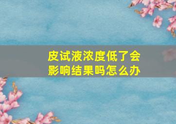 皮试液浓度低了会影响结果吗怎么办