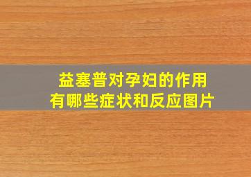 益塞普对孕妇的作用有哪些症状和反应图片