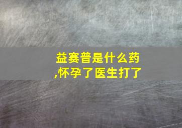 益赛普是什么药,怀孕了医生打了