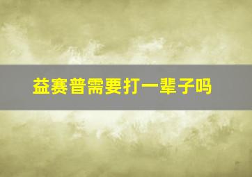 益赛普需要打一辈子吗