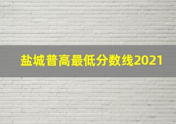 盐城普高最低分数线2021