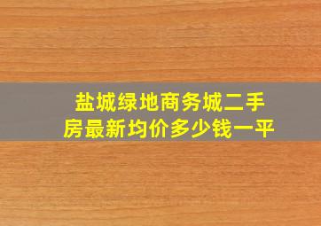 盐城绿地商务城二手房最新均价多少钱一平