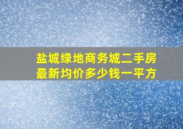 盐城绿地商务城二手房最新均价多少钱一平方