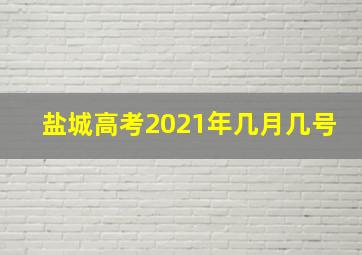 盐城高考2021年几月几号