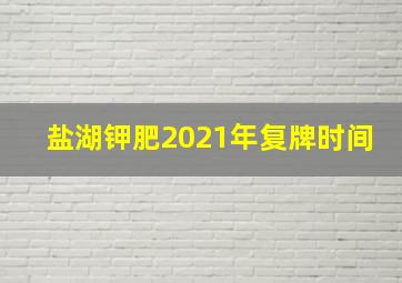 盐湖钾肥2021年复牌时间