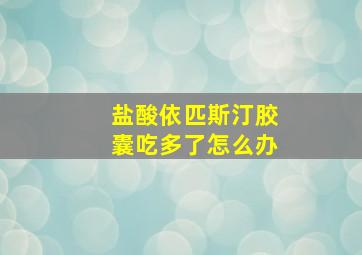 盐酸依匹斯汀胶囊吃多了怎么办