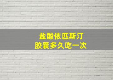 盐酸依匹斯汀胶囊多久吃一次