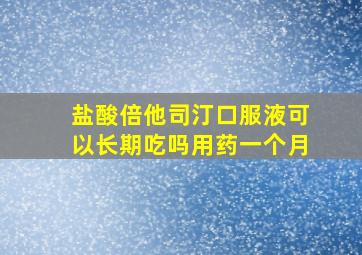 盐酸倍他司汀口服液可以长期吃吗用药一个月