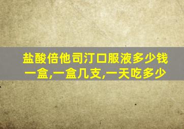 盐酸倍他司汀口服液多少钱一盒,一盒几支,一天吃多少