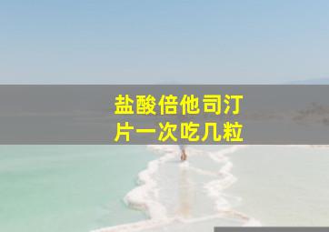 盐酸倍他司汀片一次吃几粒