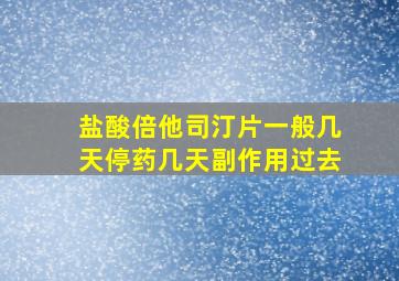 盐酸倍他司汀片一般几天停药几天副作用过去