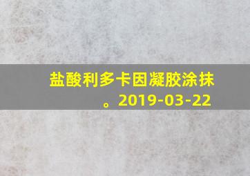 盐酸利多卡因凝胶涂抹。2019-03-22