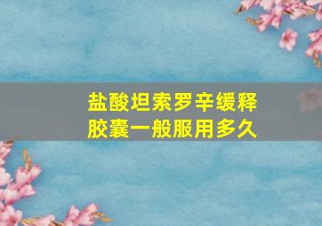 盐酸坦索罗辛缓释胶囊一般服用多久