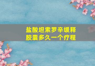 盐酸坦索罗辛缓释胶囊多久一个疗程