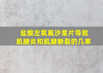 盐酸左氧氟沙星片导致肌腱炎和肌腱断裂的几率