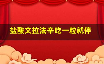 盐酸文拉法辛吃一粒就停