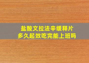 盐酸文拉法辛缓释片多久起效吃完能上班吗