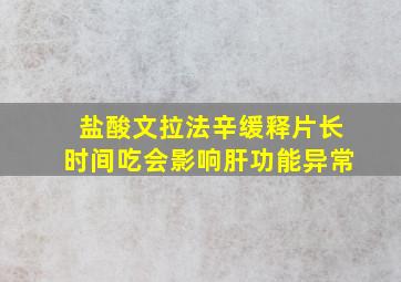 盐酸文拉法辛缓释片长时间吃会影响肝功能异常