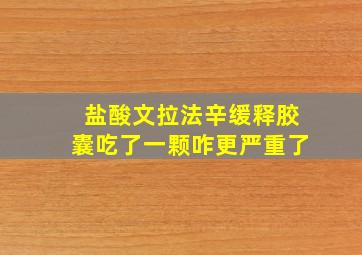 盐酸文拉法辛缓释胶囊吃了一颗咋更严重了