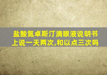 盐酸氮卓斯汀滴眼液说明书上说一天两次,和以点三次吗