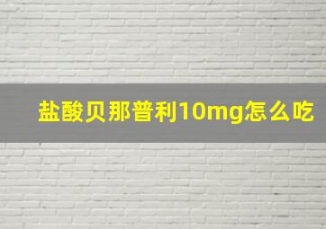 盐酸贝那普利10mg怎么吃