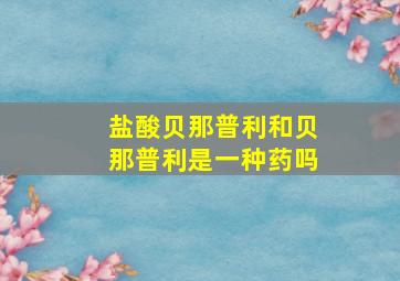 盐酸贝那普利和贝那普利是一种药吗