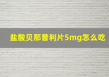 盐酸贝那普利片5mg怎么吃