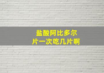 盐酸阿比多尔片一次吃几片啊