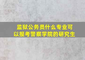 监狱公务员什么专业可以报考警察学院的研究生