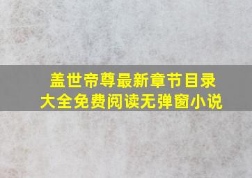 盖世帝尊最新章节目录大全免费阅读无弹窗小说