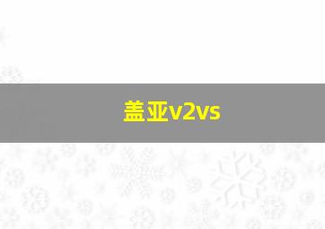 盖亚v2vs