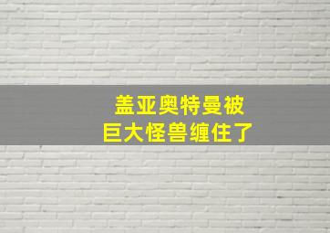 盖亚奥特曼被巨大怪兽缠住了