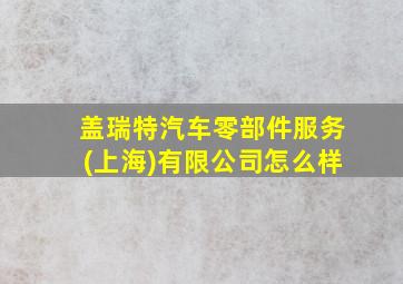 盖瑞特汽车零部件服务(上海)有限公司怎么样