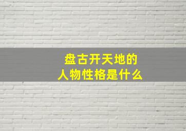 盘古开天地的人物性格是什么