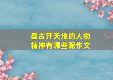 盘古开天地的人物精神有哪些呢作文