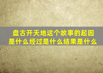 盘古开天地这个故事的起因是什么经过是什么结果是什么