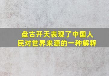 盘古开天表现了中国人民对世界来源的一种解释