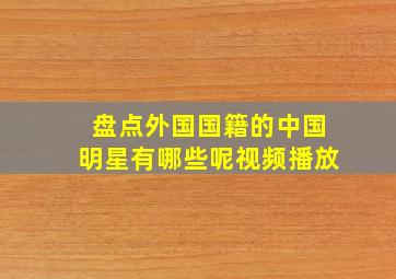 盘点外国国籍的中国明星有哪些呢视频播放