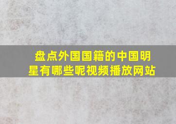 盘点外国国籍的中国明星有哪些呢视频播放网站