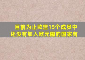 目前为止欧盟15个成员中还没有加入欧元圈的国家有