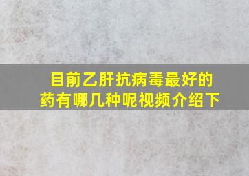 目前乙肝抗病毒最好的药有哪几种呢视频介绍下