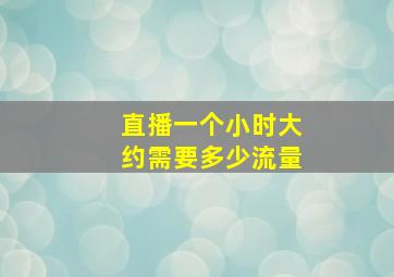 直播一个小时大约需要多少流量