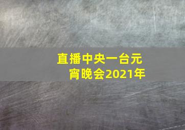 直播中央一台元宵晚会2021年