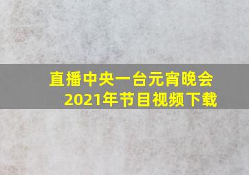 直播中央一台元宵晚会2021年节目视频下载